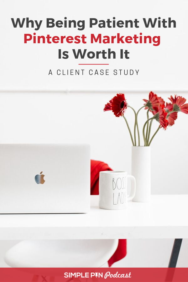 table with flowers, vase and laptop with text overlay "Why being patient with Pinterest marketing is worth it".