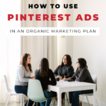 The words "How To Use Pinterest Ads In An Organic Marketing Plan" with a group of four women sitting around a table.